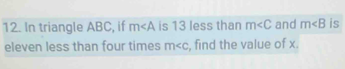 In triangle ABC, if m∠ A is 13 less than m and m is 
eleven less than four times m , find the value of x.