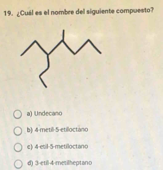 ¿Cuál es el nombre del siguiente compuesto?
a) Undecano
b) 4 -metil -5 -etiloctano
c) 4 -etil -5 -metiloctano
d) 3 -etil -4 -metilheptano