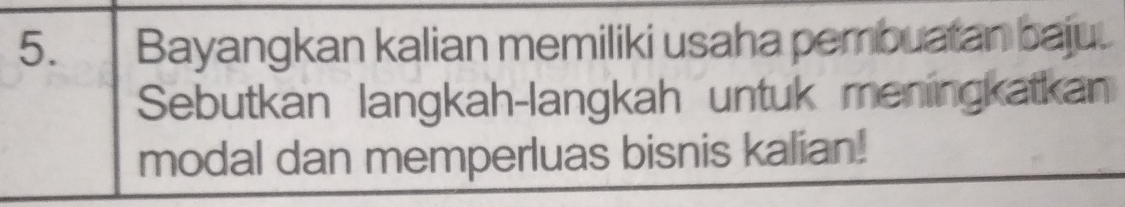 Bayangkan kalian memiliki usaha pembuatan baju. 
Sebutkan langkah-langkah untuk meningkatkan 
modal dan memperluas bisnis kalian!