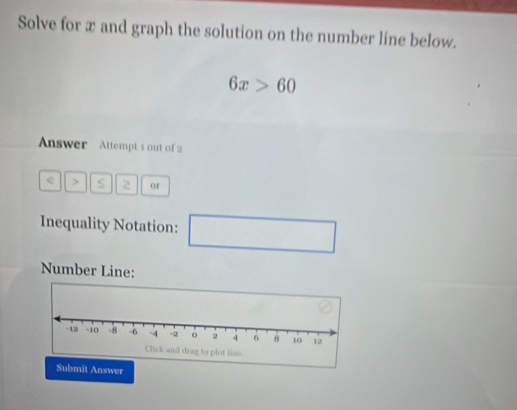 Solve for x and graph the solution on the number line below.
6x>60
Answer Attempt 1 out of 2 
< > 
or 
Inequality Notation: ∴ △ ADC=∠ BAD
_  □  □ 
Number Line: 
Submit Answer