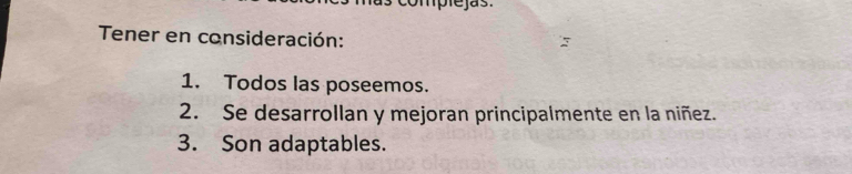 complejas. 
Tener en consideración: 
1. Todos las poseemos. 
2. Se desarrollan y mejoran principalmente en la niñez. 
3. Son adaptables.