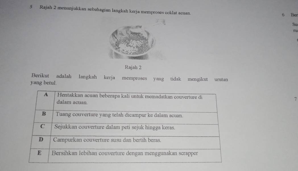 Rajah 2 menunjukkan sebahagian langkah kerja memproses coklat acuan. 6 Ber 
Su 
ru 
Rajah 2 
Berikut adalah langkah kerja memproses yang tidak mengikut urutan 
yang betul. 
7