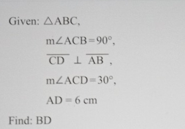 Given: △ ABC,
m∠ ACB=90°,
overline CD⊥ overline AB,
m∠ ACD=30°,
AD=6cm
Find: BD