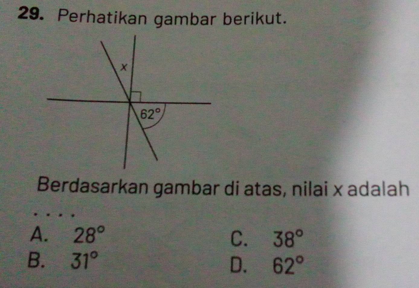 Perhatikan gambar berikut.
Berdasarkan gambar di atas, nilai x adalah
A. 28°
C. 38°
B. 31°
D. 62°