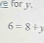 for y.
6=8+y