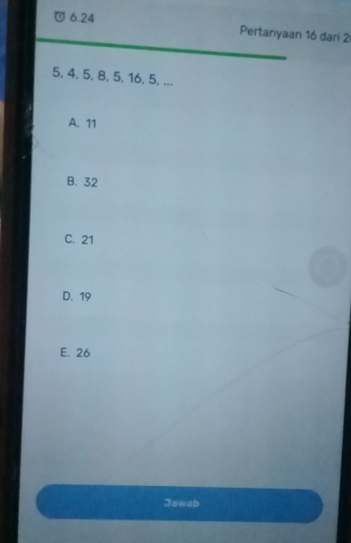 6. 24 Pertanyaan 16 dari 2
5, 4, 5, 8, 5, 16, 5, ...
A. 11
B. 32
C. 21
D. 19
E. 26
Jawab