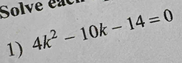 Solve éac 
1) 4k^2-10k-14=0