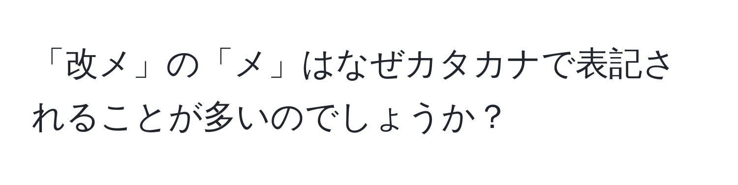 「改メ」の「メ」はなぜカタカナで表記されることが多いのでしょうか？