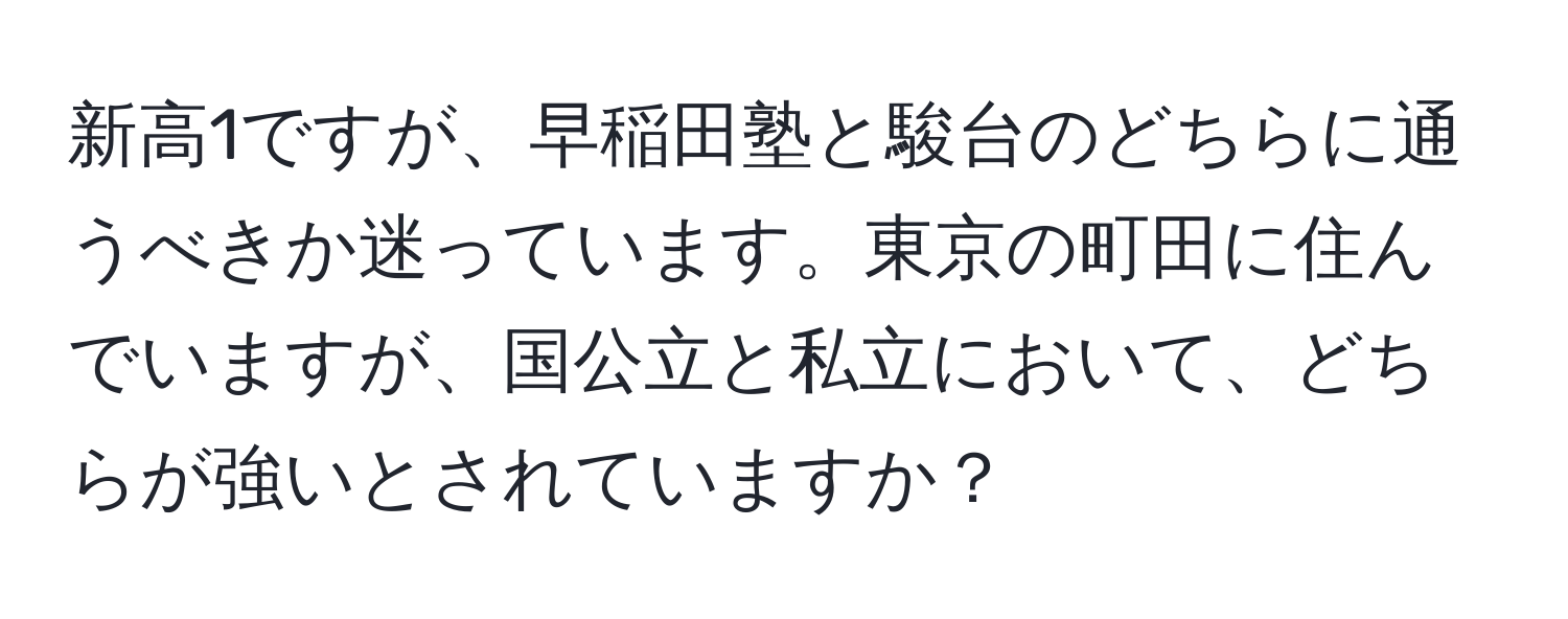 新高1ですが、早稲田塾と駿台のどちらに通うべきか迷っています。東京の町田に住んでいますが、国公立と私立において、どちらが強いとされていますか？