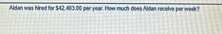 Aidan was hired for $42,403.00 per year. How much does Aidan receive per week?