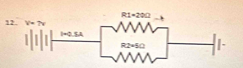 R1=20Omega
12. V=?V
I=0.5A
I
R2=5Omega