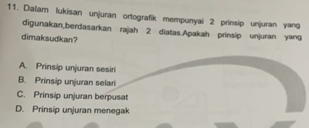 Dalam lukisan unjuran ortografik mempunyai 2 prinsip unjuran yang
digunakan,berdasarkan rajah 2 diatas.Apakah prinsip unjuran yang
dimaksudkan?
A. Prinsip unjuran sesiri
B. Prinsip unjuran selari
C. Prinsip unjuran berpusat
D. Prinsip unjuran menegak