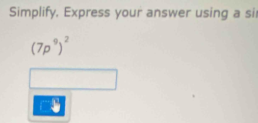 Simplify, Express your answer using a sir
(7p^9)^2
f''=0