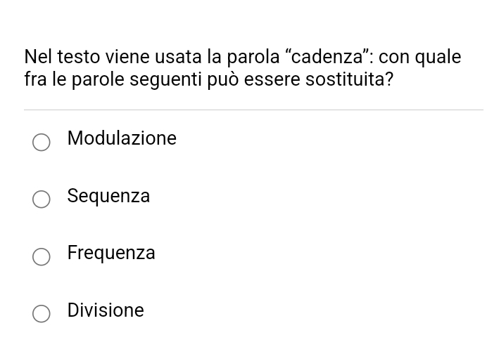 Nel testo viene usata la parola “cadenza”: con quale
fra le parole seguenti può essere sostituita?
Modulazione
Sequenza
Frequenza
Divisione