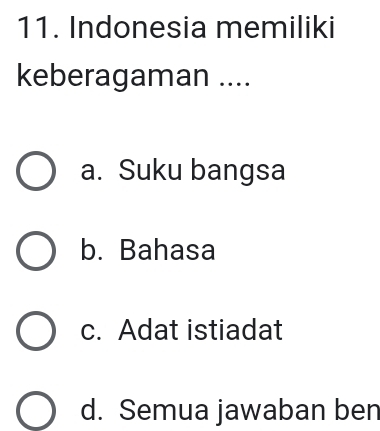 Indonesia memiliki
keberagaman ....
a. Suku bangsa
b. Bahasa
c. Adat istiadat
d. Semua jawaban ben