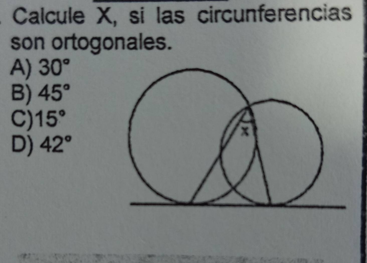 Calcule X, si las circunferencias
son ortogonales.
A) 30°
B) 45°
C) 15°
D) 42°