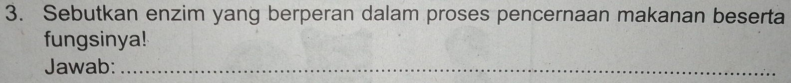 Sebutkan enzim yang berperan dalam proses pencernaan makanan beserta 
fungsinya! 
Jawab:_