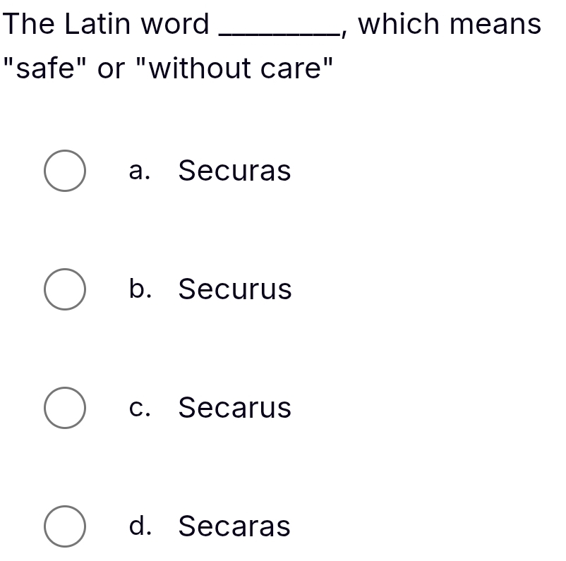 The Latin word _, which means
"safe" or "without care"
a. Securas
b. Securus
c. Secarus
d. Secaras