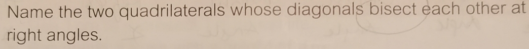 Name the two quadrilaterals whose diagonals bisect each other at 
right angles.