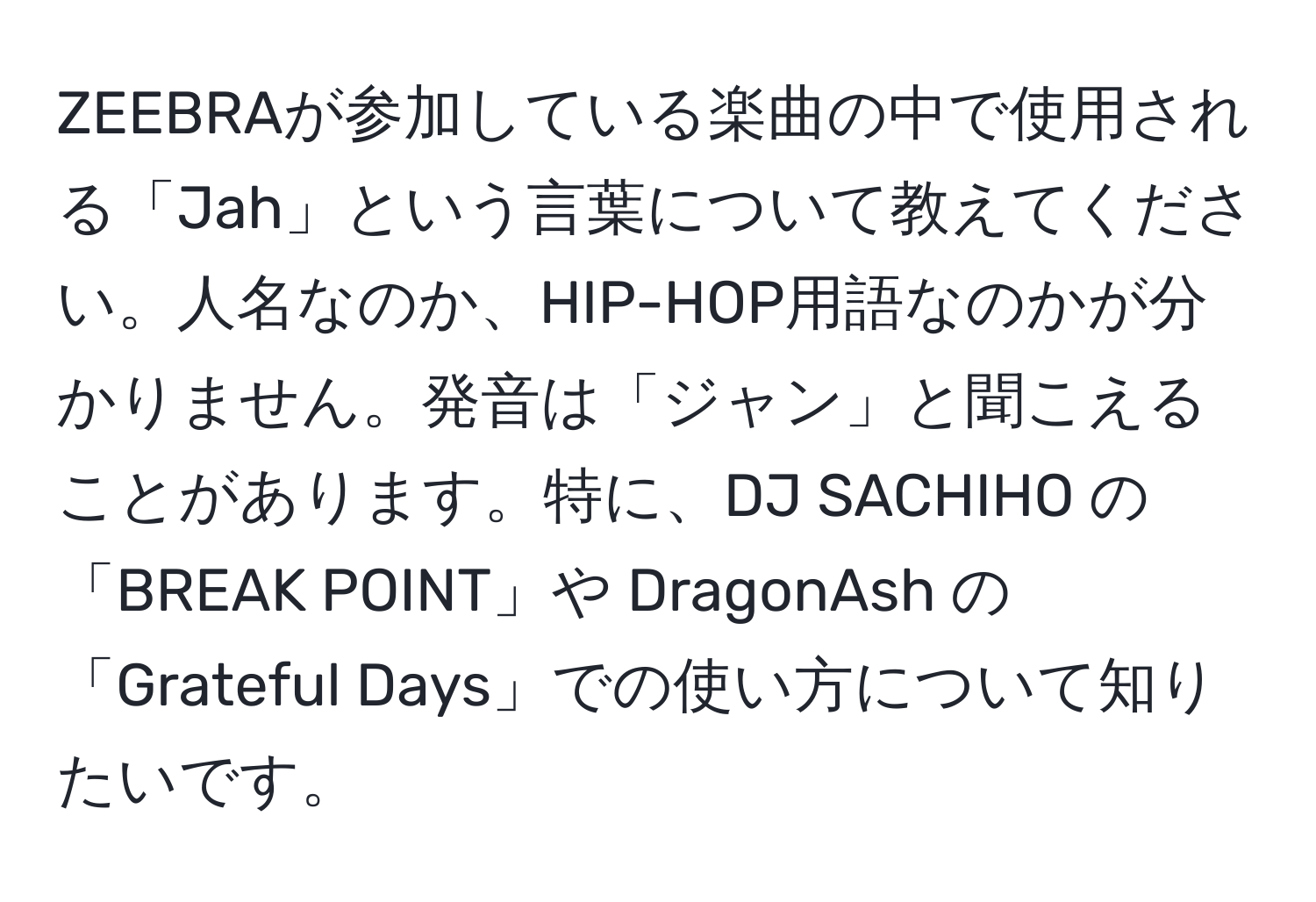 ZEEBRAが参加している楽曲の中で使用される「Jah」という言葉について教えてください。人名なのか、HIP-HOP用語なのかが分かりません。発音は「ジャン」と聞こえることがあります。特に、DJ SACHIHO の「BREAK POINT」や DragonAsh の「Grateful Days」での使い方について知りたいです。