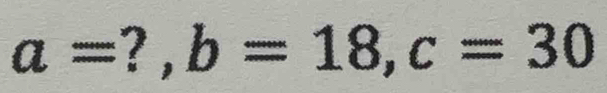 a=?, b=18, c=30