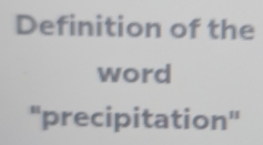 Definition of the 
word 
''precipitation''