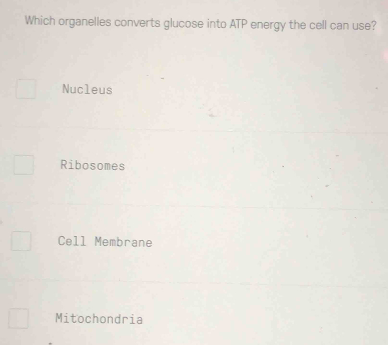 Which organelles converts glucose into ATP energy the cell can use?
Nucleus
Ribosomes
Cell Membrane
Mitochondria