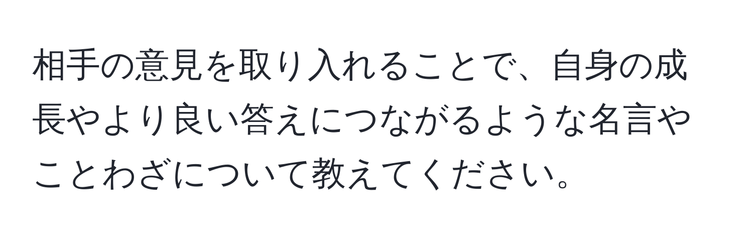 相手の意見を取り入れることで、自身の成長やより良い答えにつながるような名言やことわざについて教えてください。