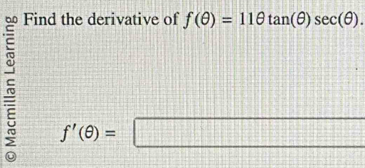 Find the derivative of f(θ )=11θ tan (θ )sec (θ ).
f'(θ )=□