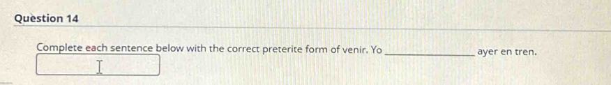 Complete each sentence below with the correct preterite form of venir. Yo _ayer en tren.