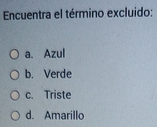 Encuentra el término excluido:
a. Azul
b. Verde
c. Triste
d. Amarillo