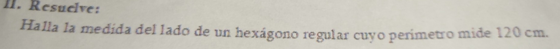 Resuelve: 
Halla la medida del lado de un hexágono regular cuyo perímetro mide 120 cm.