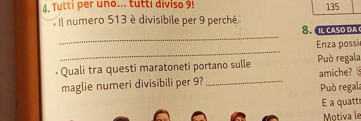 Tutti per uno... tutti diviso 9! 135
Il numero 513 è divisibile per 9 perché 
_ 
8. 1LCASO DA 
_ 
Enza possie 
Quali tra questi maratoneti portano sulle 
Può regala 
amiche? 
maglie numeri divisibili per 9?_ 
Può regala 
É a quattr 
Motiva le