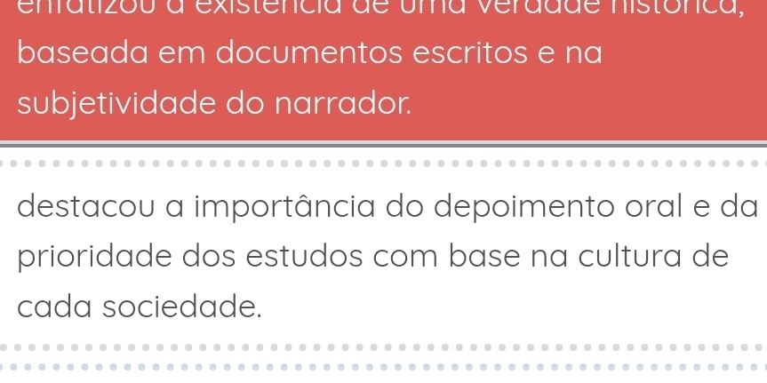 enfatizou a existencia de uma verddde nistónca, 
baseada em documentos escritos e na 
subjetividade do narrador. 
destacou a importância do depoimento oral e da 
prioridade dos estudos com base na cultura de 
cada sociedade.