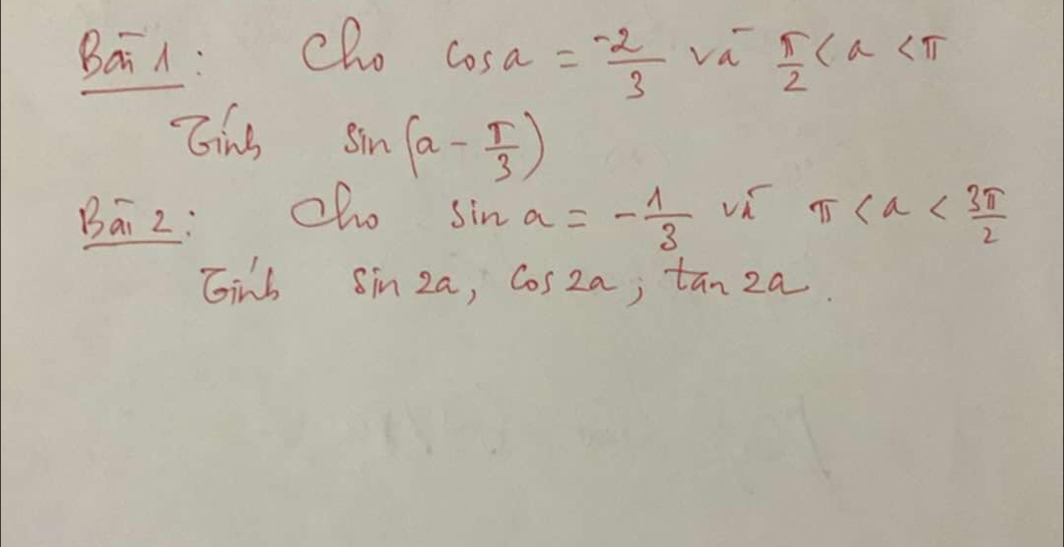 BaiA : cho va  π /2 
cos alpha =- (-2)/3 
Cing sin (alpha - π /3 )
Bai 2: Zho sin alpha =- 1/3  π
Ginb C