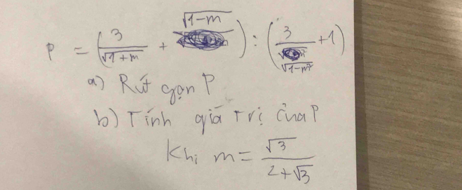 p=( 3/sqrt(9+m) + (sqrt(9-m))/sqrt(9-m^2) ):( 3/sqrt(9-m^2) +1)
a) Rut gonP 
b) Tinh qiā Fri cuap 
Khi m= sqrt(3)/2+sqrt(3) 