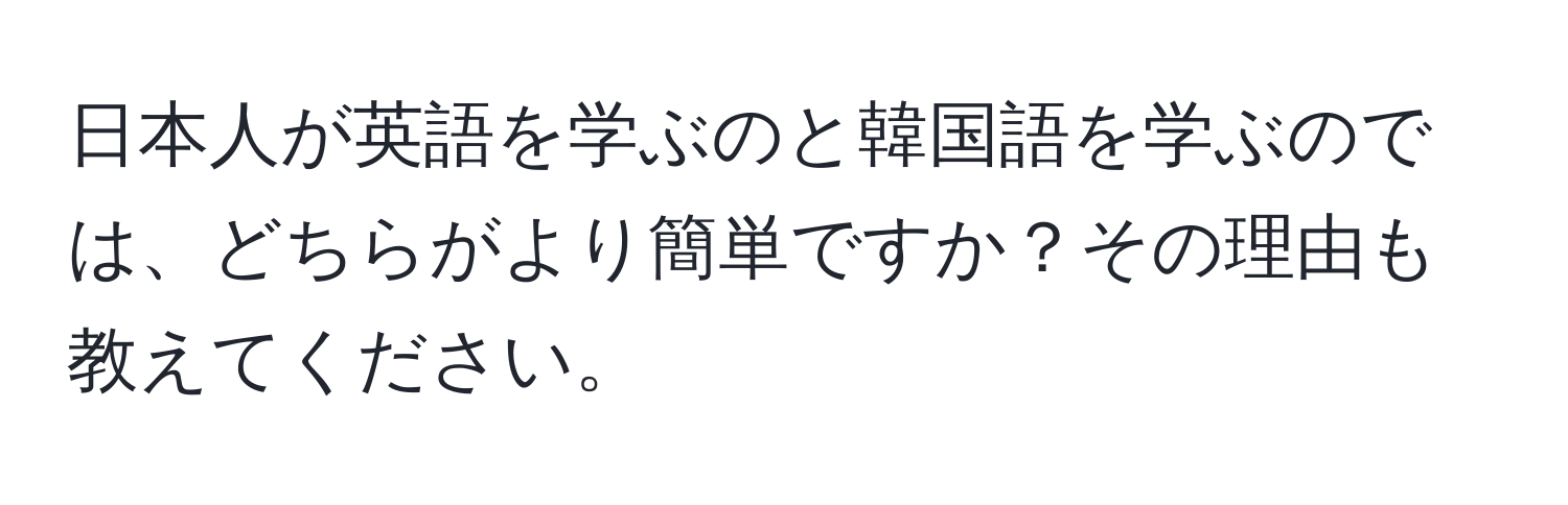 日本人が英語を学ぶのと韓国語を学ぶのでは、どちらがより簡単ですか？その理由も教えてください。