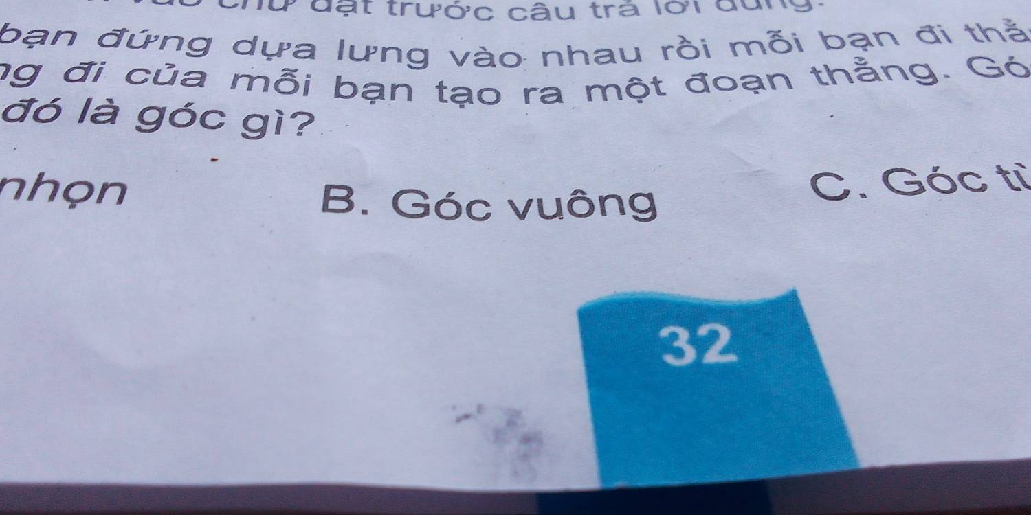 lừ đạt trước câu trá lới đung
bạn đứng dựa lưng vào nhau rồi mỗi bạn đi thằ
ng đi của mỗi bạn tạo ra một đoạn thẳng. Gó
đó là góc gì?
nhọn B. Góc vuông
C. Góc từ
32