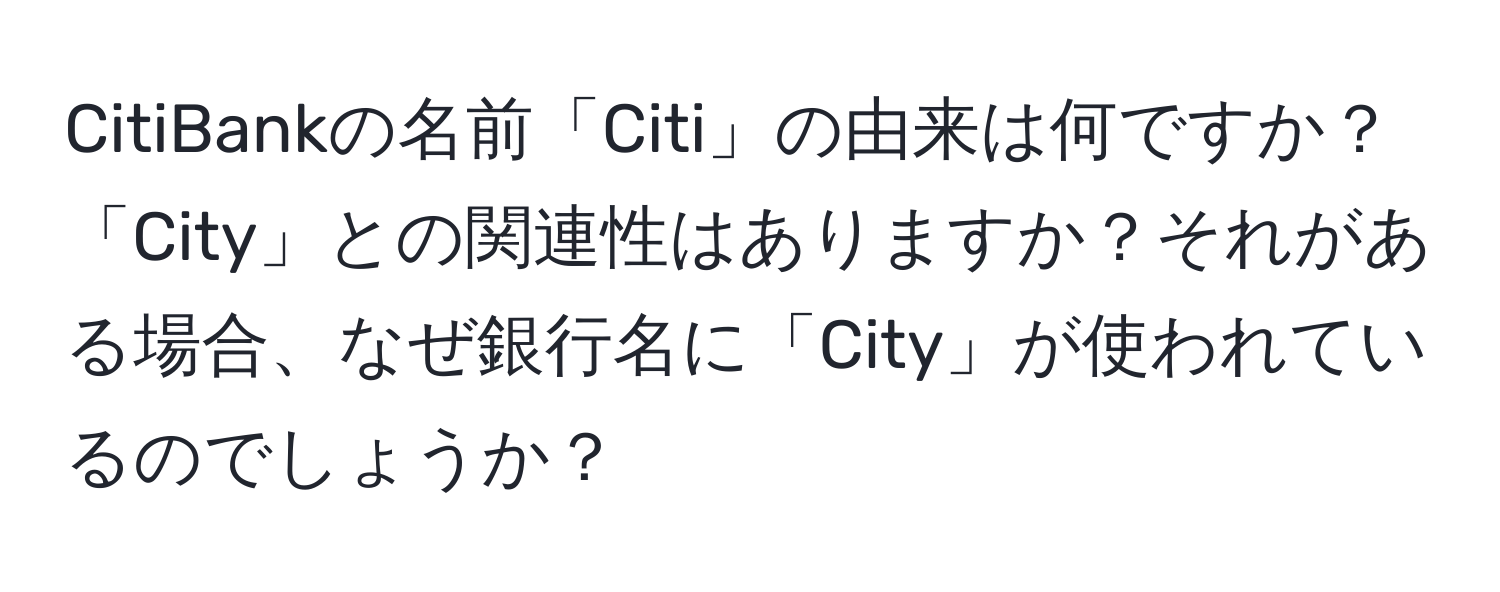 CitiBankの名前「Citi」の由来は何ですか？「City」との関連性はありますか？それがある場合、なぜ銀行名に「City」が使われているのでしょうか？