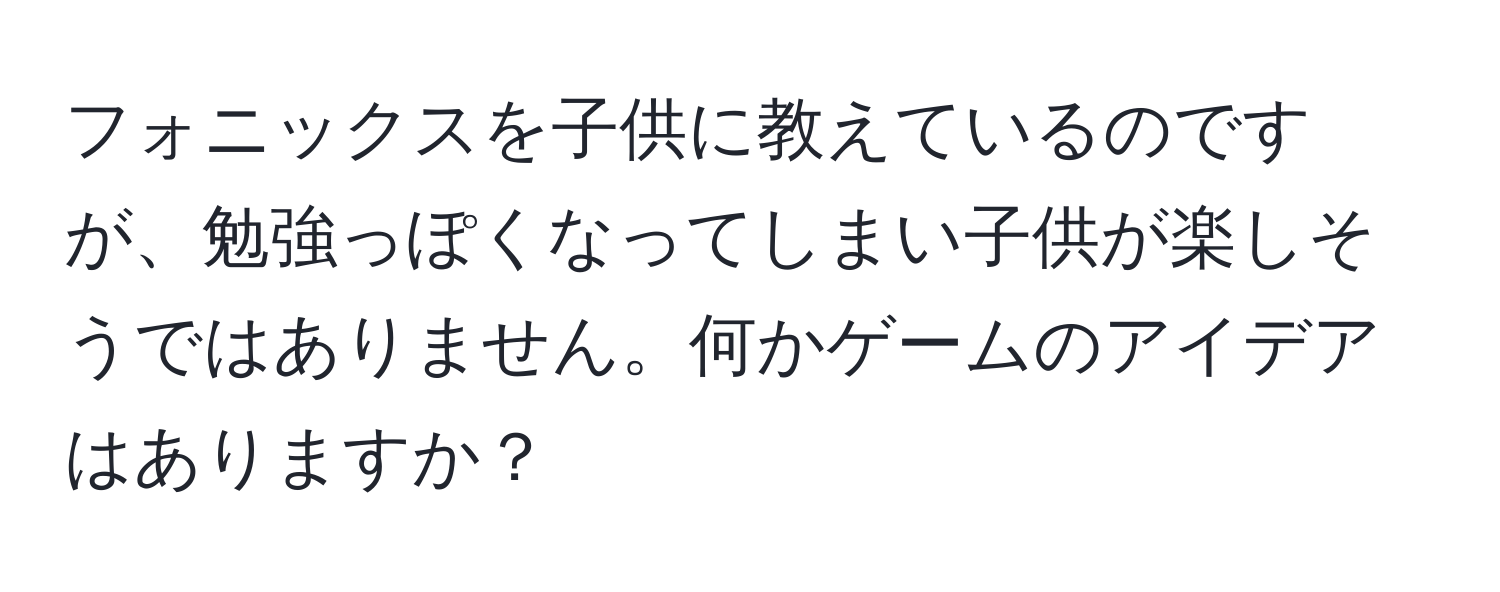 フォニックスを子供に教えているのですが、勉強っぽくなってしまい子供が楽しそうではありません。何かゲームのアイデアはありますか？