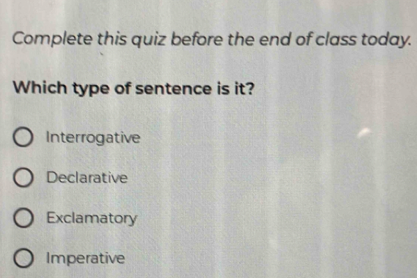 Complete this quiz before the end of class today.
Which type of sentence is it?
Interrogative
Declarative
Exclamatory
Imperative