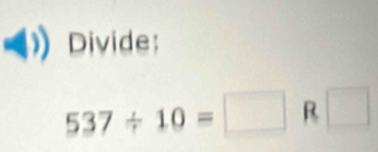 Divide:
537/ 10=□ R □