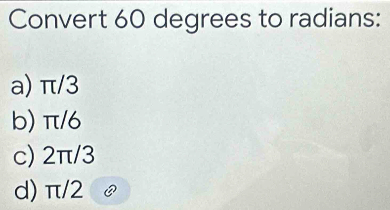 Convert 60 degrees to radians:
a) π/3
b) π/6
c) 2π/3
d) π/2