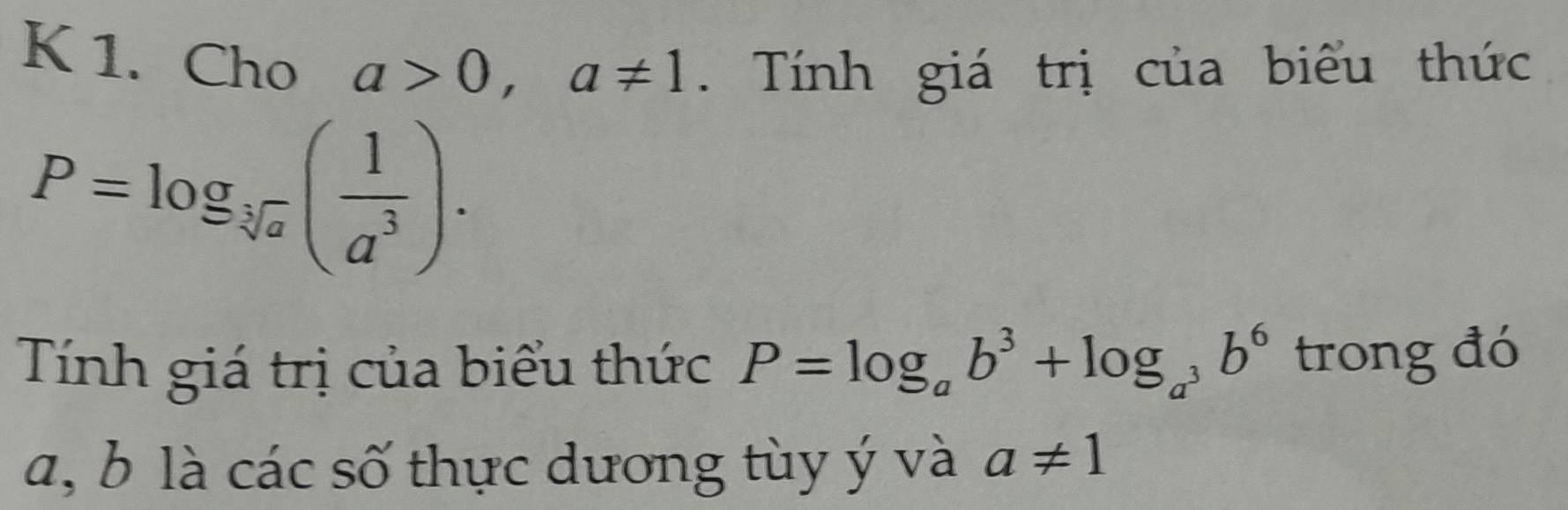 Cho a>0, a!= 1. Tính giá trị của biểu thức
P=log _sqrt[3](a)( 1/a^3 ). 
Tính giá trị của biểu thức P=log _ab^3+log _a^3b^6 trong đó
a, b là các số thực dương tùy ý và a!= 1