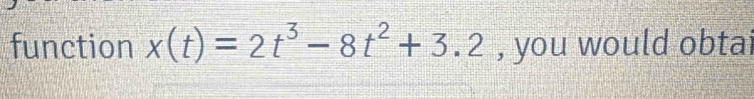 function x(t)=2t^3-8t^2+3.2 , you would obtai