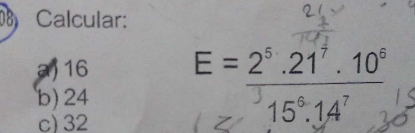 Calcular:
a) 16
b) 24
c) 32
E= (2^5.21^7.10^6)/15^6.14^7 