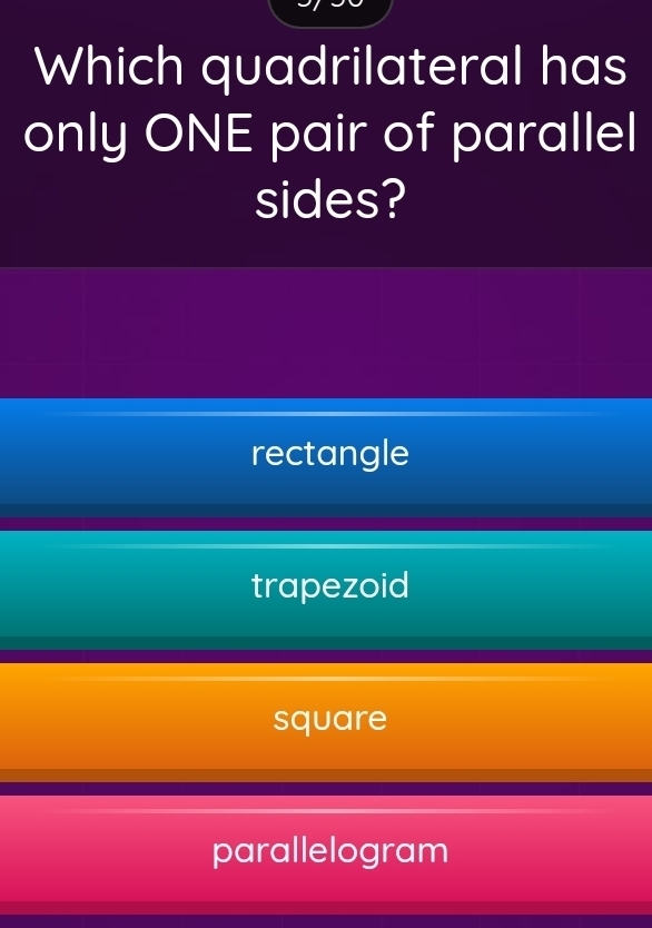 Which quadrilateral has
only ONE pair of parallel
sides?
rectangle
trapezoid
square
parallelogram