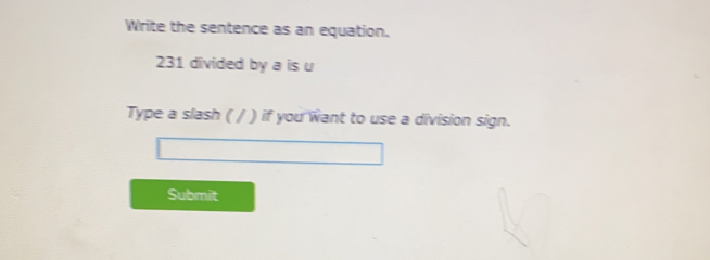 Write the sentence as an equation.
231 divided by a is u
Type a slash ( / ) if you want to use a division sign. 
Submit