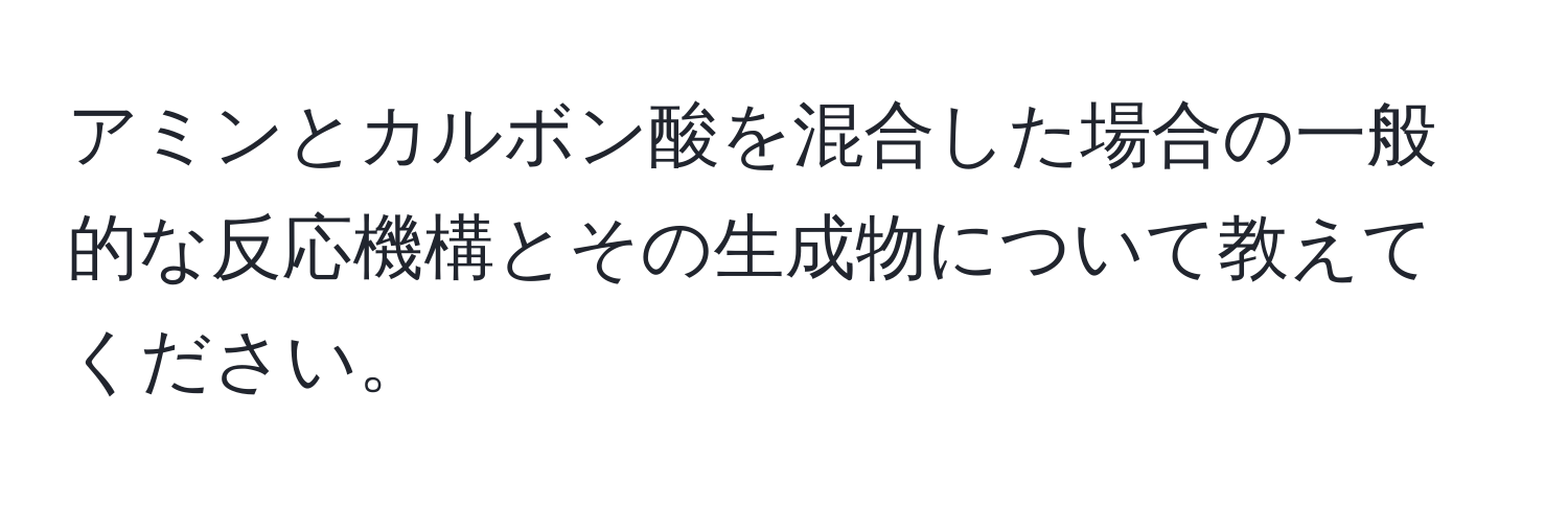 アミンとカルボン酸を混合した場合の一般的な反応機構とその生成物について教えてください。