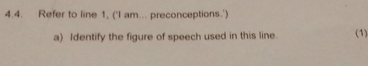 Refer to line 1, (‘I am... preconceptions.') 
a) Identify the figure of speech used in this line. (1)